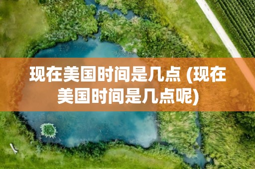 现在美国时间是几点 (现在美国时间是几点呢)