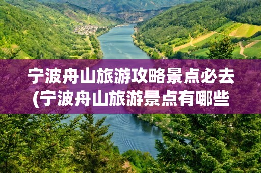 宁波舟山旅游攻略景点必去(宁波舟山旅游景点有哪些)