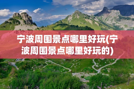宁波周围景点哪里好玩(宁波周围景点哪里好玩的)