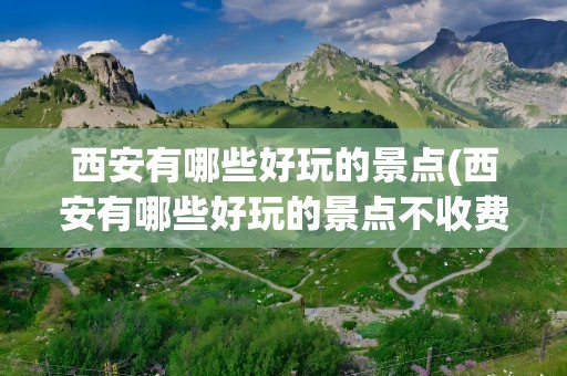 西安有哪些好玩的景点(西安有哪些好玩的景点不收费)