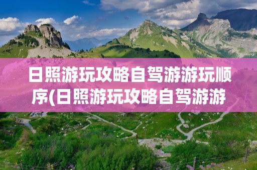 日照游玩攻略自驾游游玩顺序(日照游玩攻略自驾游游玩顺序图)