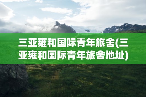 三亚雍和国际青年旅舍(三亚雍和国际青年旅舍地址)