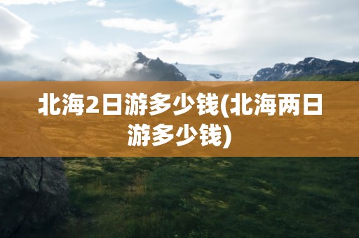 北海2日游多少钱(北海两日游多少钱)
