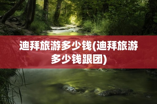 迪拜旅游多少钱(迪拜旅游多少钱跟团)