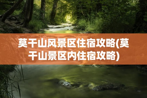 莫干山风景区住宿攻略(莫干山景区内住宿攻略)