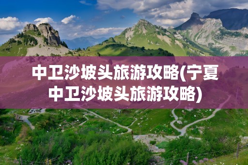 中卫沙坡头旅游攻略(宁夏中卫沙坡头旅游攻略)