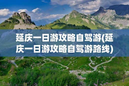 延庆一日游攻略自驾游(延庆一日游攻略自驾游路线)