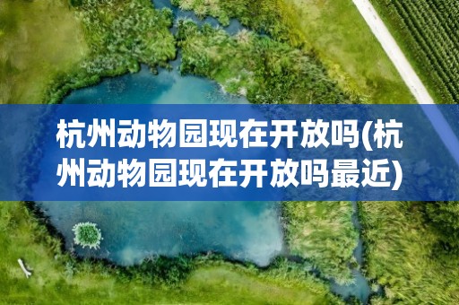杭州动物园现在开放吗(杭州动物园现在开放吗最近)