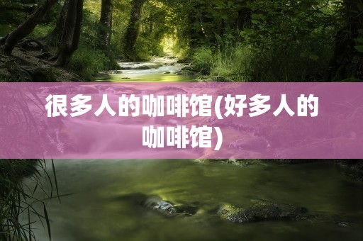 很多人的咖啡馆(好多人的咖啡馆)
