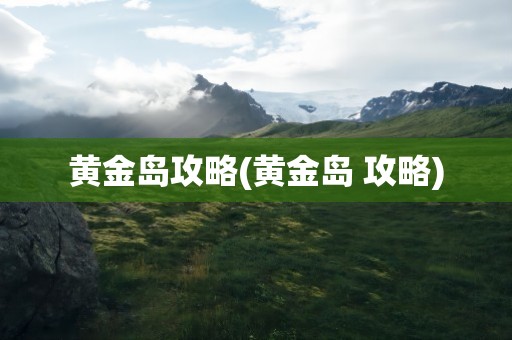 黄金岛攻略(黄金岛 攻略)