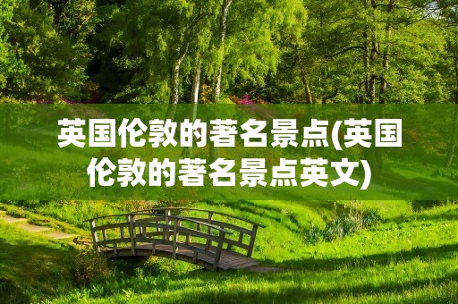 英国伦敦的著名景点(英国伦敦的著名景点英文)