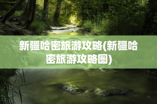 新疆哈密旅游攻略(新疆哈密旅游攻略图)