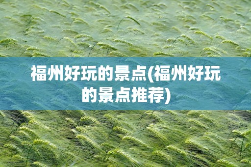 福州好玩的景点(福州好玩的景点推荐)