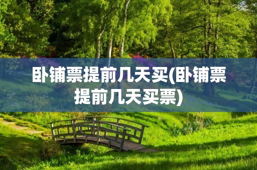 卧铺票提前几天买(卧铺票提前几天买票)