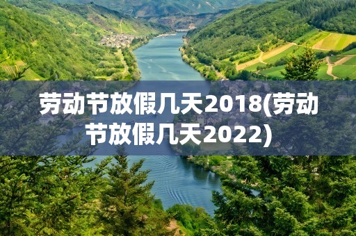劳动节放假几天2018(劳动节放假几天2022)