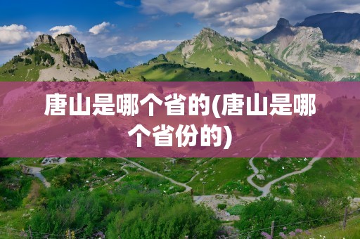 唐山是哪个省的(唐山是哪个省份的)