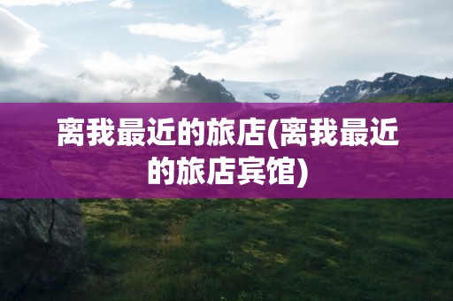离我最近的旅店(离我最近的旅店宾馆)