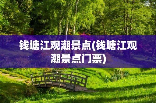 钱塘江观潮景点(钱塘江观潮景点门票)