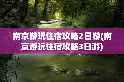 南京游玩住宿攻略2日游(南京游玩住宿攻略3日游)