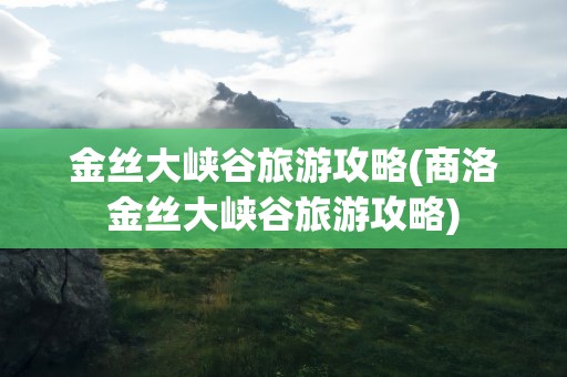 金丝大峡谷旅游攻略(商洛金丝大峡谷旅游攻略)