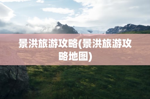 景洪旅游攻略(景洪旅游攻略地图)