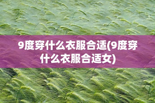 9度穿什么衣服合适(9度穿什么衣服合适女)