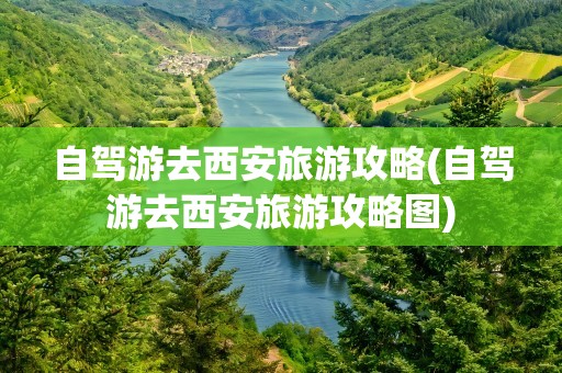 自驾游去西安旅游攻略(自驾游去西安旅游攻略图)
