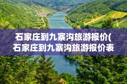 石家庄到九寨沟旅游报价(石家庄到九寨沟旅游报价表)
