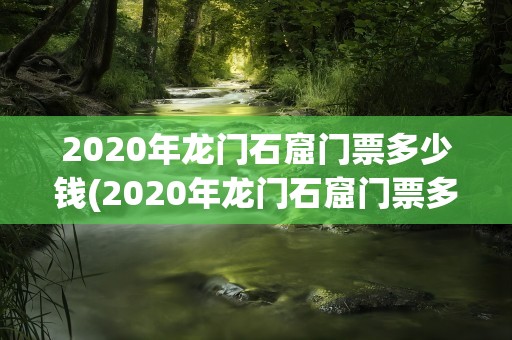 2020年龙门石窟门票多少钱(2020年龙门石窟门票多少钱啊)