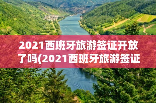 2021西班牙旅游签证开放了吗(2021西班牙旅游签证最新政策)