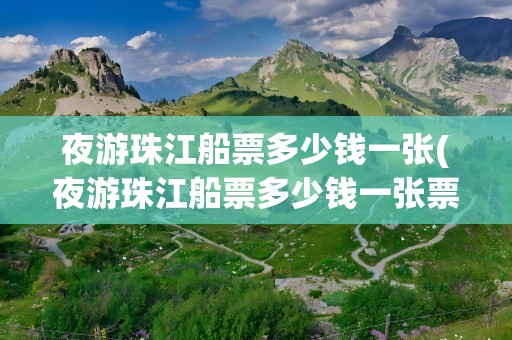 夜游珠江船票多少钱一张(夜游珠江船票多少钱一张票)