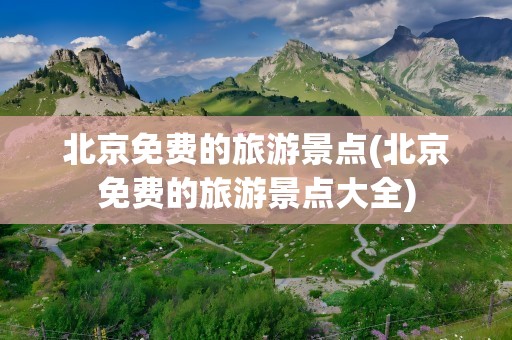 北京免费的旅游景点(北京免费的旅游景点大全)