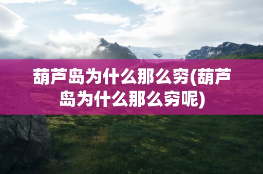 葫芦岛为什么那么穷(葫芦岛为什么那么穷呢)