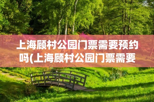 上海顾村公园门票需要预约吗(上海顾村公园门票需要预约吗现在)