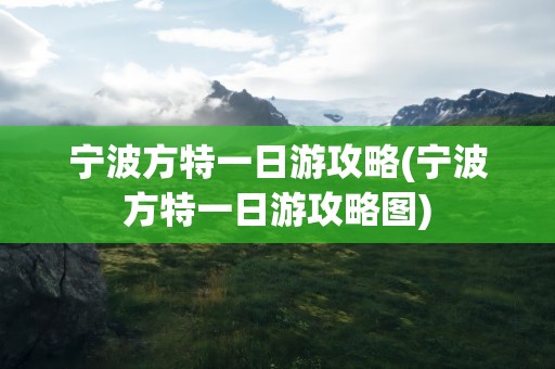 宁波方特一日游攻略(宁波方特一日游攻略图)