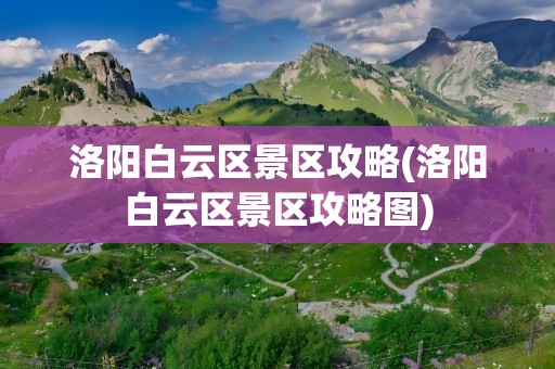 洛阳白云区景区攻略(洛阳白云区景区攻略图)