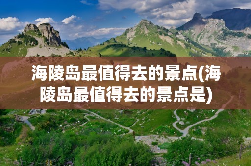 海陵岛最值得去的景点(海陵岛最值得去的景点是)