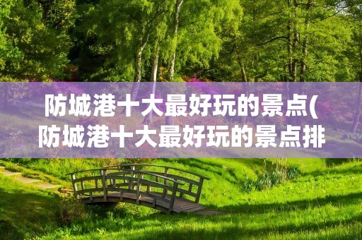 防城港十大最好玩的景点(防城港十大最好玩的景点排名)