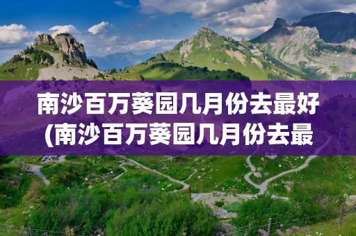 南沙百万葵园几月份去最好(南沙百万葵园几月份去最好玩)
