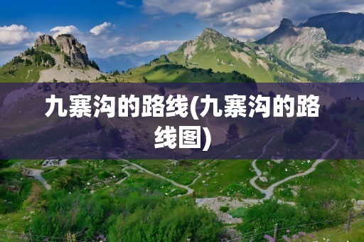 九寨沟的路线(九寨沟的路线图)