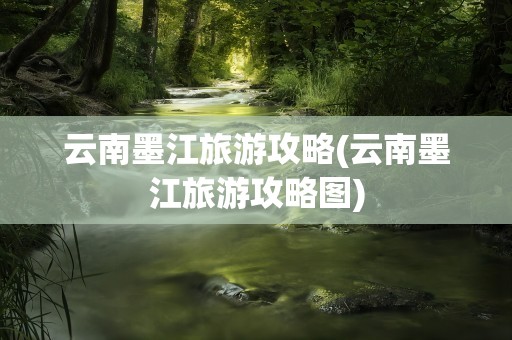 云南墨江旅游攻略(云南墨江旅游攻略图)