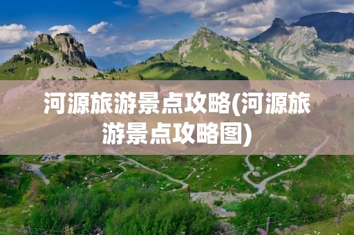 河源旅游景点攻略(河源旅游景点攻略图)