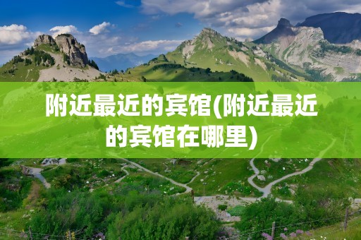 附近最近的宾馆(附近最近的宾馆在哪里)