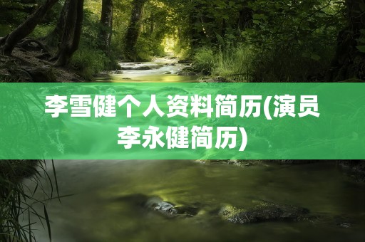 李雪健个人资料简历(演员李永健简历)