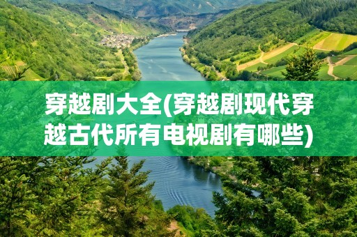 穿越剧大全(穿越剧现代穿越古代所有电视剧有哪些)