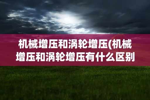 机械增压和涡轮增压(机械增压和涡轮增压有什么区别)