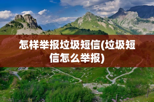 怎样举报垃圾短信(垃圾短信怎么举报)