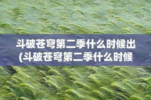 斗破苍穹第二季什么时候出(斗破苍穹第二季什么时候出来的)
