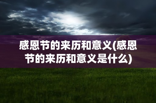 感恩节的来历和意义(感恩节的来历和意义是什么)