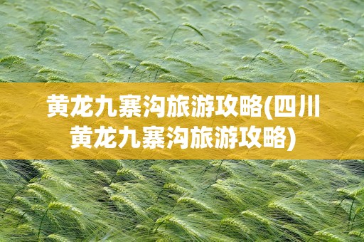 黄龙九寨沟旅游攻略(四川黄龙九寨沟旅游攻略)